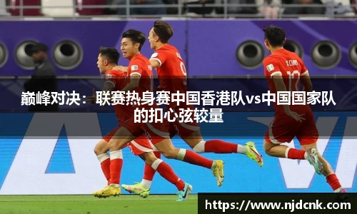 巅峰对决：联赛热身赛中国香港队vs中国国家队的扣心弦较量