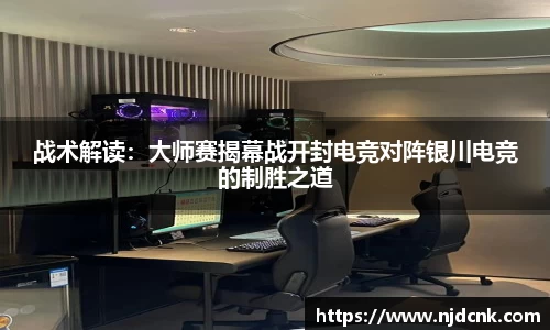 战术解读：大师赛揭幕战开封电竞对阵银川电竞的制胜之道