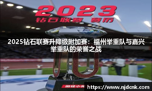 2025钻石联赛升降级附加赛：福州举重队与嘉兴举重队的荣誉之战