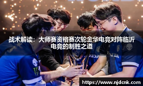 战术解读：大师赛资格赛次轮金华电竞对阵临沂电竞的制胜之道