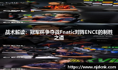 战术解读：冠军杯争夺战Fnatic对阵ENCE的制胜之道