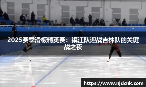 2025赛季滑板精英赛：镇江队迎战吉林队的关键战之夜