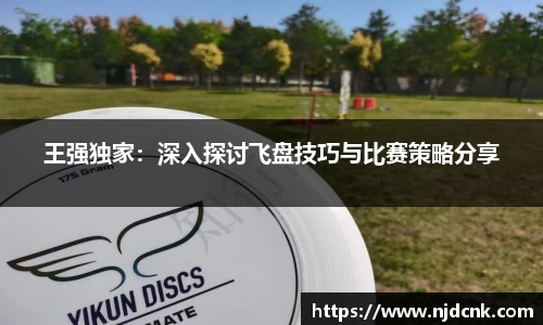 王强独家：深入探讨飞盘技巧与比赛策略分享