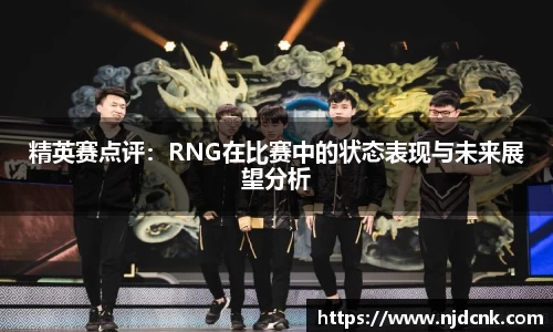 精英赛点评：RNG在比赛中的状态表现与未来展望分析